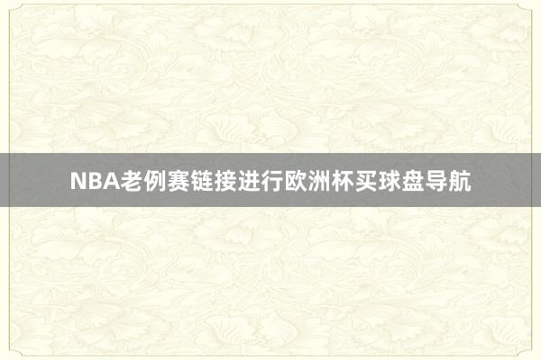 NBA老例赛链接进行欧洲杯买球盘导航