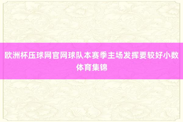 欧洲杯压球网官网球队本赛季主场发挥要较好小数体育集锦
