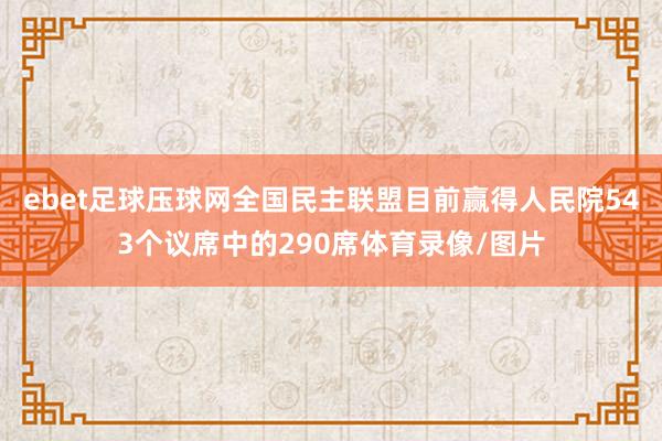 ebet足球压球网全国民主联盟目前赢得人民院543个议席中的290席体育录像/图片