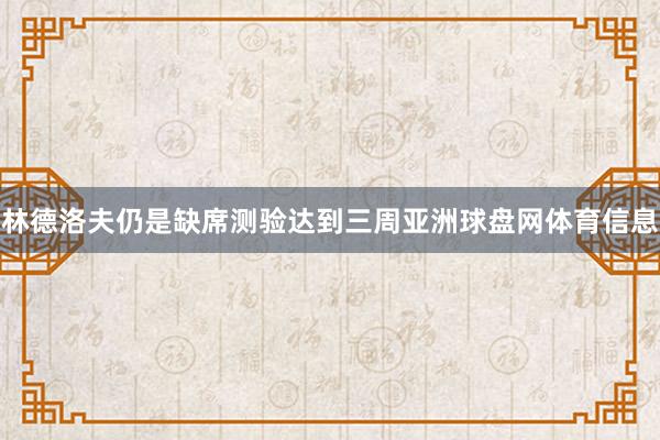 林德洛夫仍是缺席测验达到三周亚洲球盘网体育信息