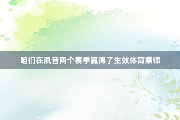 咱们在夙昔两个赛季赢得了生效体育集锦
