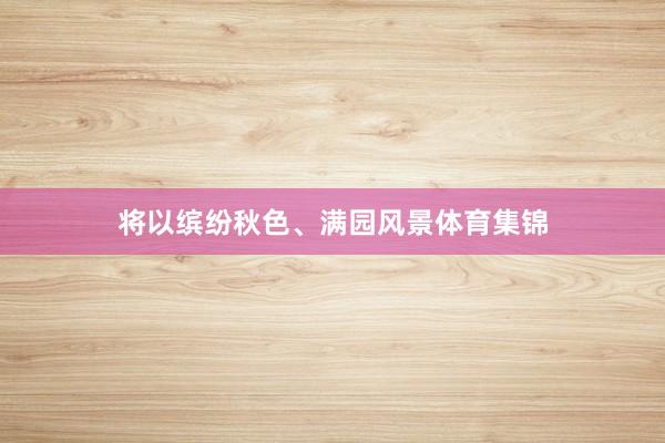 将以缤纷秋色、满园风景体育集锦