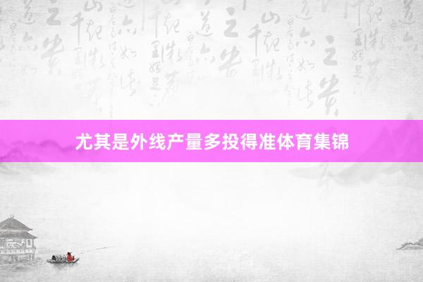 尤其是外线产量多投得准体育集锦