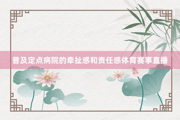 普及定点病院的牵扯感和责任感体育赛事直播
