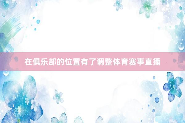 在俱乐部的位置有了调整体育赛事直播