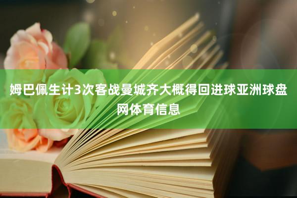 姆巴佩生计3次客战曼城齐大概得回进球亚洲球盘网体育信息