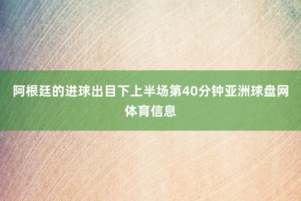 阿根廷的进球出目下上半场第40分钟亚洲球盘网体育信息