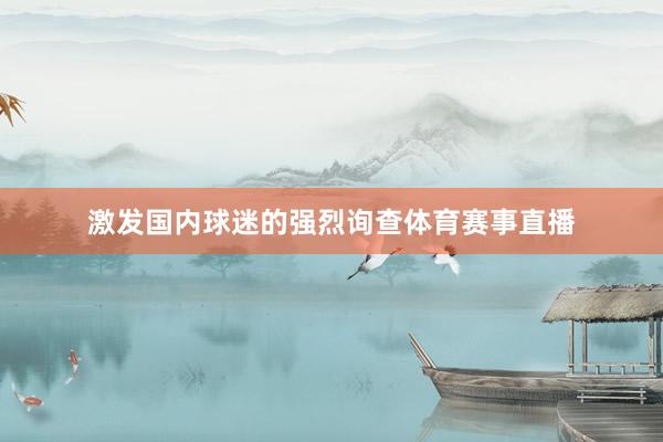 激发国内球迷的强烈询查体育赛事直播