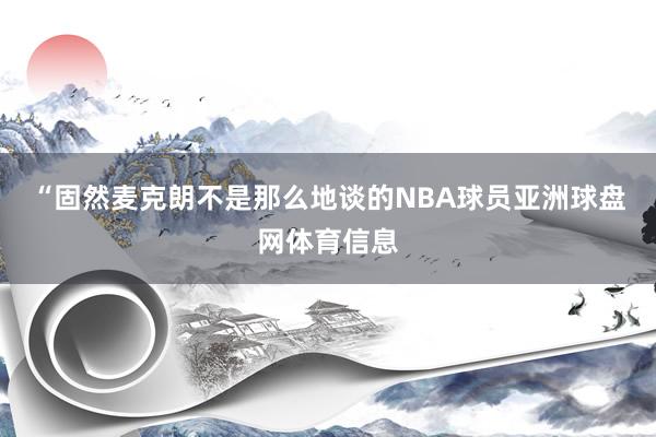 “固然麦克朗不是那么地谈的NBA球员亚洲球盘网体育信息