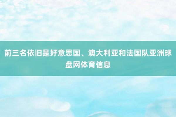 前三名依旧是好意思国、澳大利亚和法国队亚洲球盘网体育信息