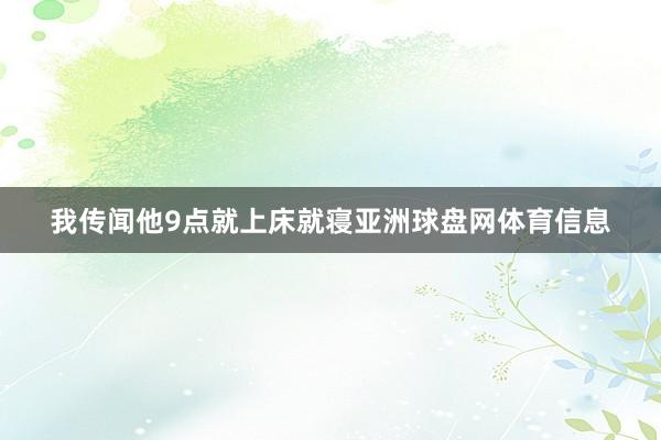 我传闻他9点就上床就寝亚洲球盘网体育信息
