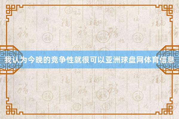 我认为今晚的竞争性就很可以亚洲球盘网体育信息
