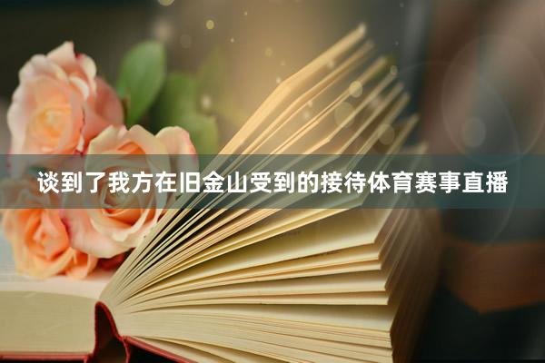 谈到了我方在旧金山受到的接待体育赛事直播