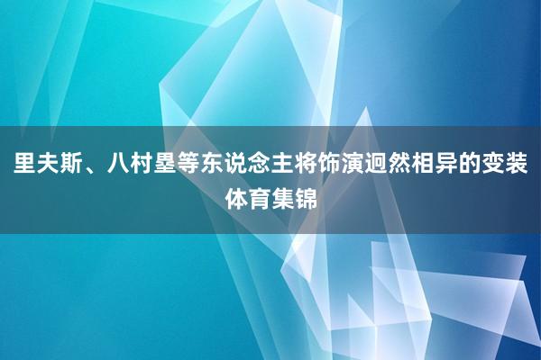 里夫斯、八村塁等东说念主将饰演迥然相异的变装体育集锦