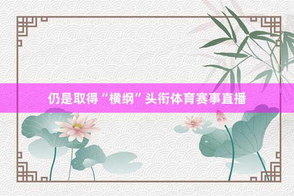 仍是取得“横纲”头衔体育赛事直播