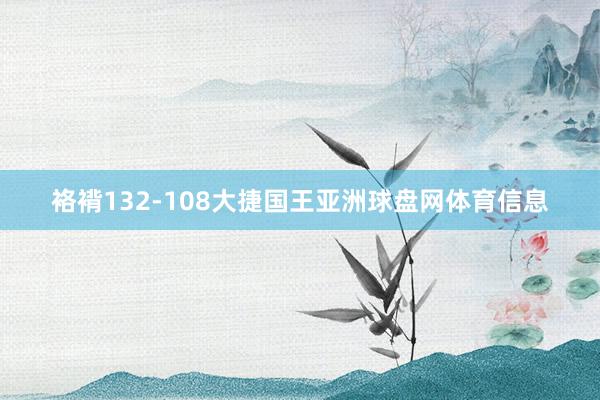 袼褙132-108大捷国王亚洲球盘网体育信息