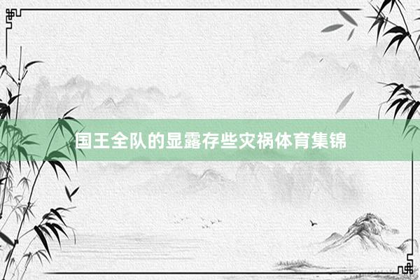 国王全队的显露存些灾祸体育集锦