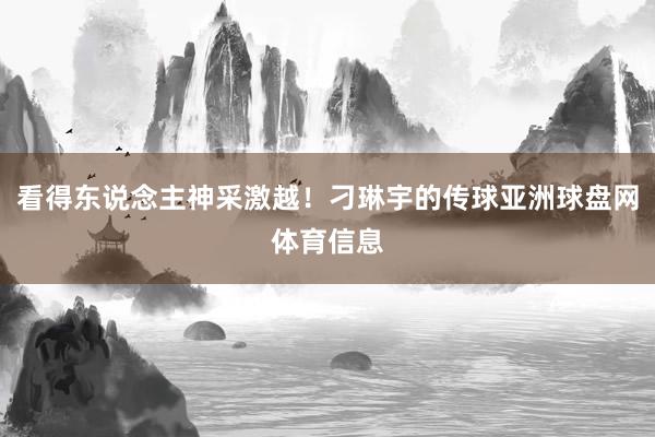 看得东说念主神采激越！刁琳宇的传球亚洲球盘网体育信息