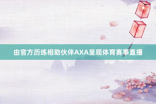 由官方历练相助伙伴AXA呈现体育赛事直播