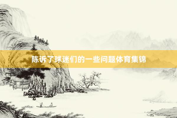 陈诉了球迷们的一些问题体育集锦