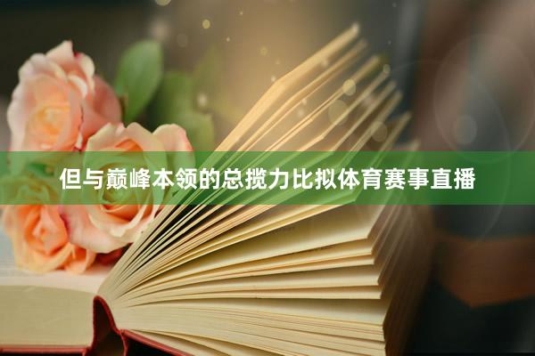 但与巅峰本领的总揽力比拟体育赛事直播