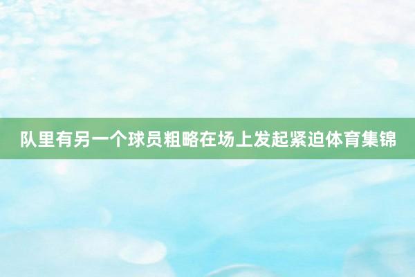 队里有另一个球员粗略在场上发起紧迫体育集锦