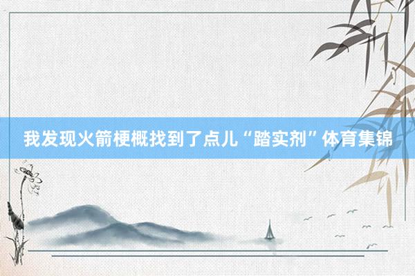 我发现火箭梗概找到了点儿“踏实剂”体育集锦