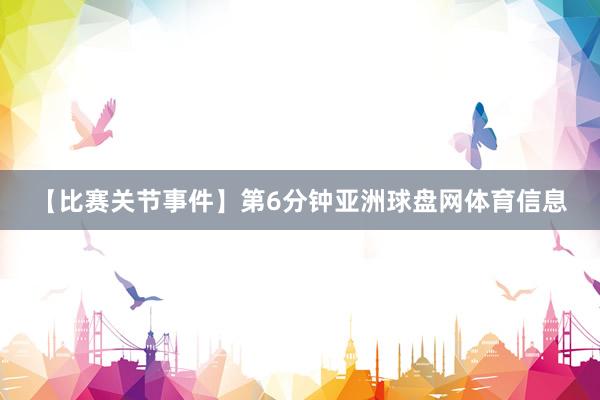 【比赛关节事件】第6分钟亚洲球盘网体育信息