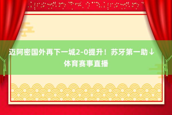 迈阿密国外再下一城2-0提升！苏牙第一助↓    体育赛事直播