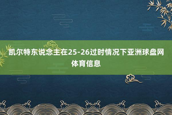 凯尔特东说念主在25-26过时情况下亚洲球盘网体育信息