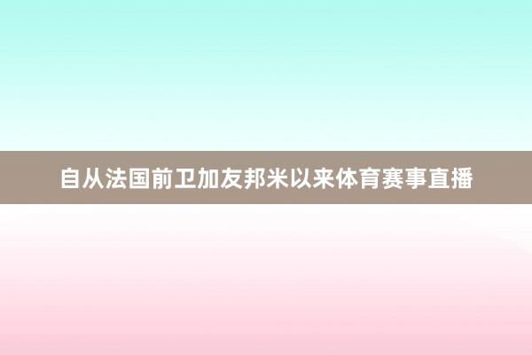 自从法国前卫加友邦米以来体育赛事直播
