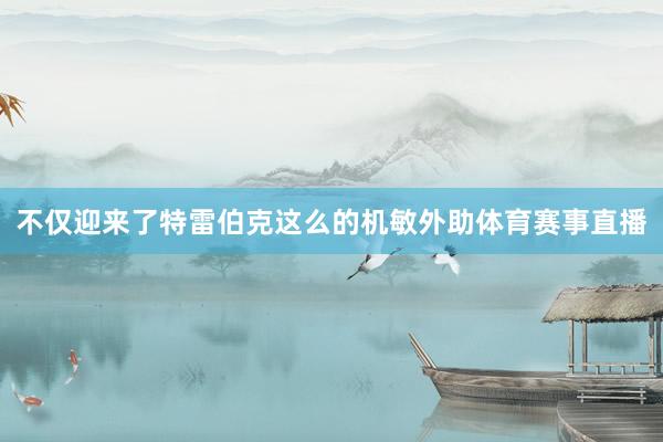 不仅迎来了特雷伯克这么的机敏外助体育赛事直播