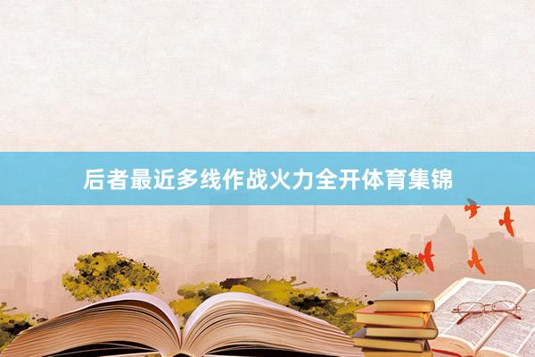 后者最近多线作战火力全开体育集锦