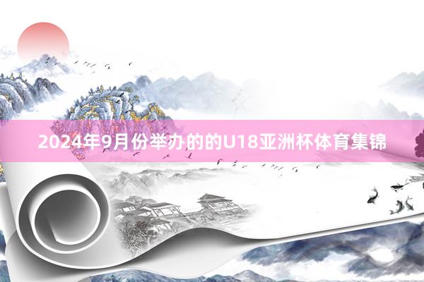 2024年9月份举办的的U18亚洲杯体育集锦