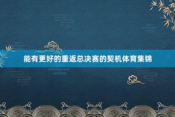 能有更好的重返总决赛的契机体育集锦
