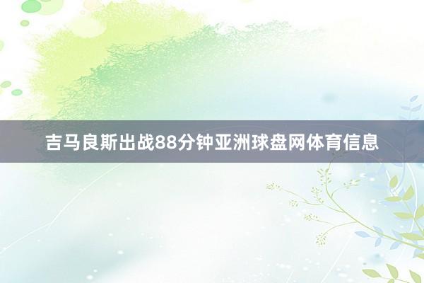 吉马良斯出战88分钟亚洲球盘网体育信息