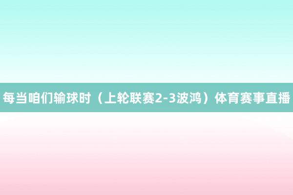 每当咱们输球时（上轮联赛2-3波鸿）体育赛事直播