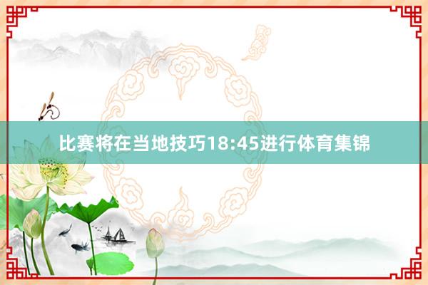比赛将在当地技巧18:45进行体育集锦